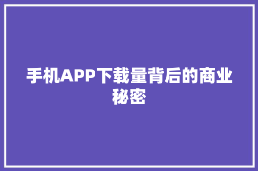 手机APP下载量背后的商业秘密