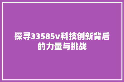 探寻33585v科技创新背后的力量与挑战 建站教程