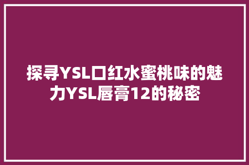 探寻YSL口红水蜜桃味的魅力YSL唇膏12的秘密 SEO教程
