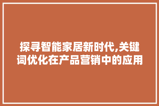 探寻智能家居新时代,关键词优化在产品营销中的应用