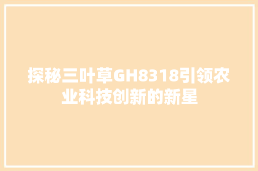 探秘三叶草GH8318引领农业科技创新的新星