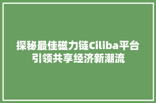 探秘最佳磁力链Ciliba平台引领共享经济新潮流