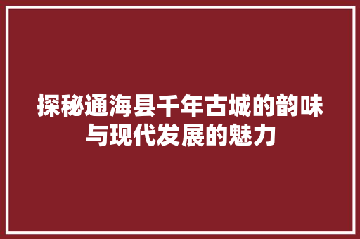 探秘通海县千年古城的韵味与现代发展的魅力