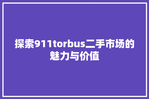探索911torbus二手市场的魅力与价值