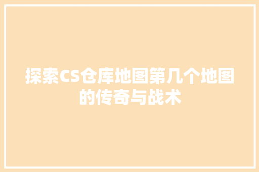 探索CS仓库地图第几个地图的传奇与战术