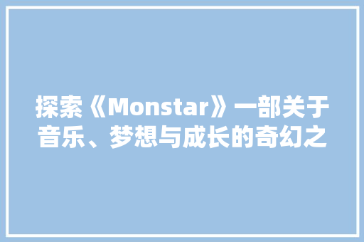探索《Monstar》一部关于音乐、梦想与成长的奇幻之旅