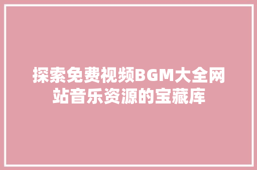 探索免费视频BGM大全网站音乐资源的宝藏库