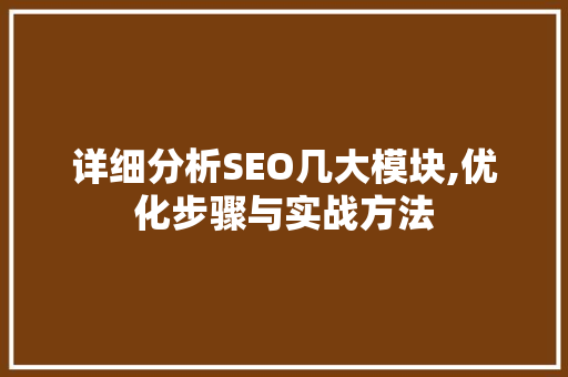 详细分析SEO几大模块,优化步骤与实战方法