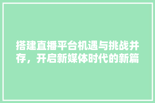 搭建直播平台机遇与挑战并存，开启新媒体时代的新篇章