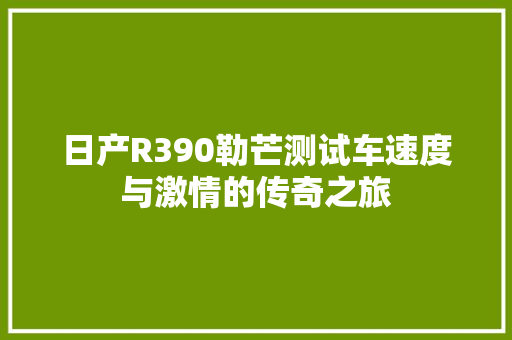 日产R390勒芒测试车速度与激情的传奇之旅