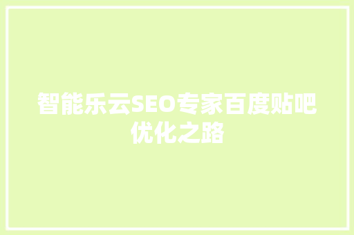 智能乐云SEO专家百度贴吧优化之路