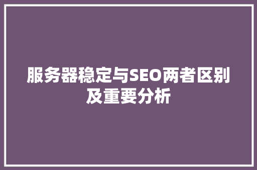 服务器稳定与SEO两者区别及重要分析