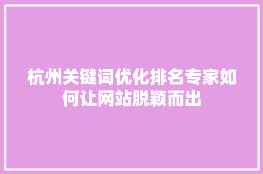 杭州关键词优化排名专家如何让网站脱颖而出