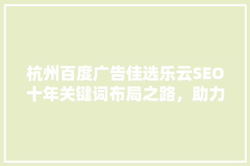 杭州百度广告佳选乐云SEO十年关键词布局之路，助力企业腾飞