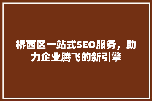 桥西区一站式SEO服务，助力企业腾飞的新引擎