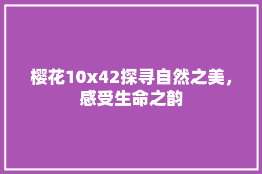 樱花10x42探寻自然之美，感受生命之韵