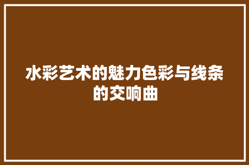 水彩艺术的魅力色彩与线条的交响曲