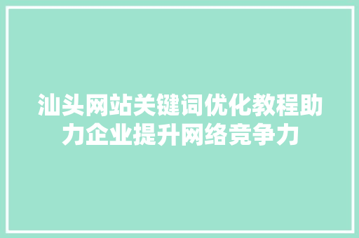 汕头网站关键词优化教程助力企业提升网络竞争力