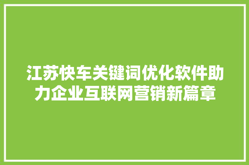 江苏快车关键词优化软件助力企业互联网营销新篇章