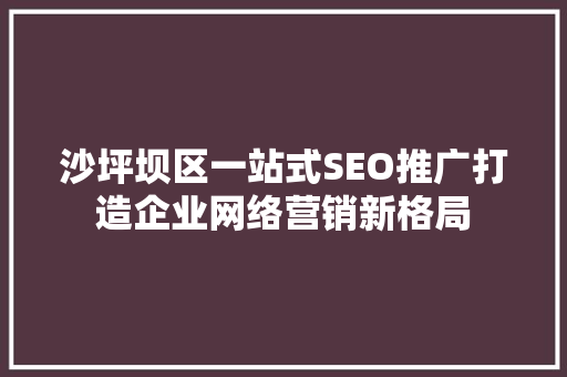 沙坪坝区一站式SEO推广打造企业网络营销新格局