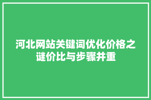 河北网站关键词优化价格之谜价比与步骤并重