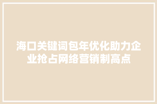 海口关键词包年优化助力企业抢占网络营销制高点