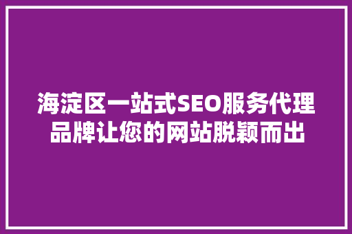 海淀区一站式SEO服务代理品牌让您的网站脱颖而出