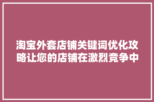 淘宝外套店铺关键词优化攻略让您的店铺在激烈竞争中脱颖而出