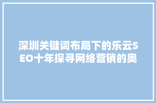 深圳关键词布局下的乐云SEO十年探寻网络营销的奥秘