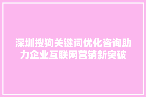 深圳搜狗关键词优化咨询助力企业互联网营销新突破
