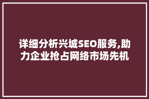 详细分析兴城SEO服务,助力企业抢占网络市场先机