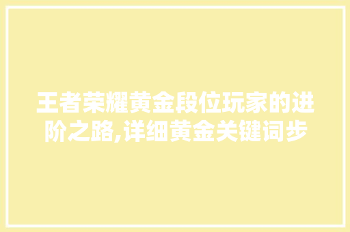 王者荣耀黄金段位玩家的进阶之路,详细黄金关键词步骤