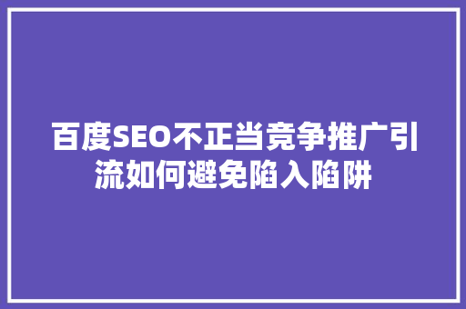 百度SEO不正当竞争推广引流如何避免陷入陷阱
