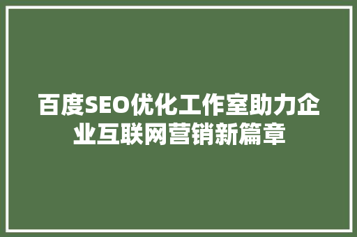 百度SEO优化工作室助力企业互联网营销新篇章