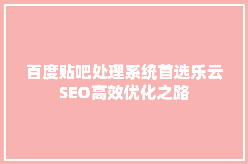 百度贴吧处理系统首选乐云SEO高效优化之路