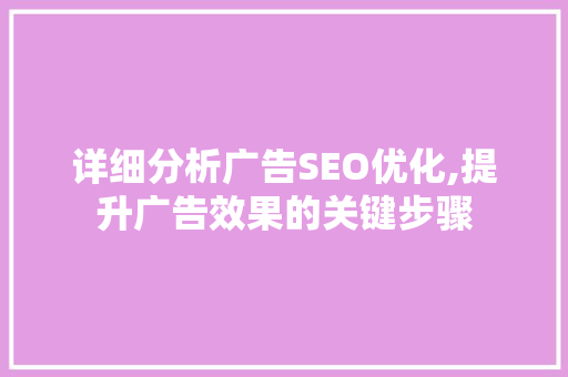 详细分析广告SEO优化,提升广告效果的关键步骤 详细分析广告SEO优化,提升广告效果的关键步骤 服务器/数据库