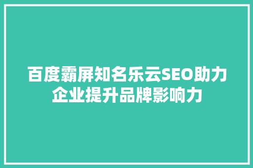 百度霸屏知名乐云SEO助力企业提升品牌影响力