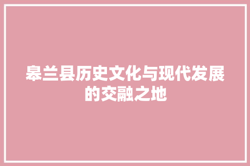 皋兰县历史文化与现代发展的交融之地