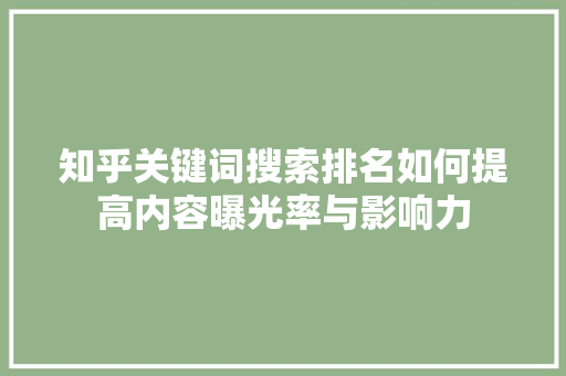 知乎关键词搜索排名如何提高内容曝光率与影响力