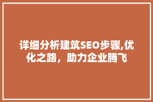 详细分析建筑SEO步骤,优化之路，助力企业腾飞