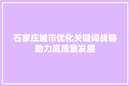 石家庄城市优化关键词战略助力高质量发展
