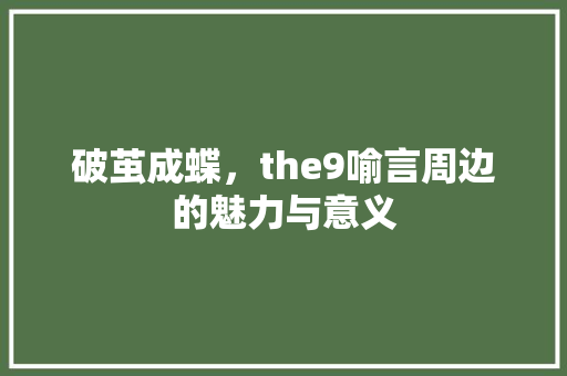 破茧成蝶，the9喻言周边的魅力与意义