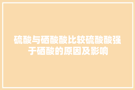 硫酸与硒酸酸比较硫酸酸强于硒酸的原因及影响