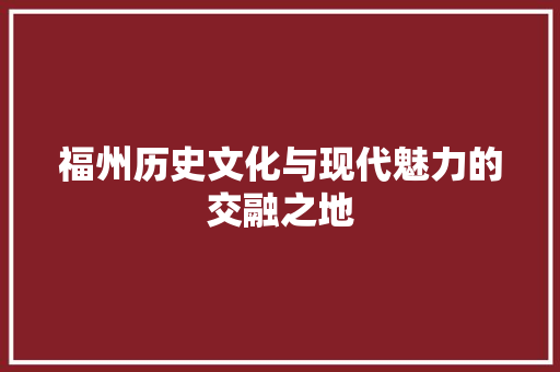 福州历史文化与现代魅力的交融之地