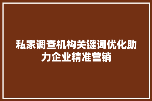 私家调查机构关键词优化助力企业精准营销