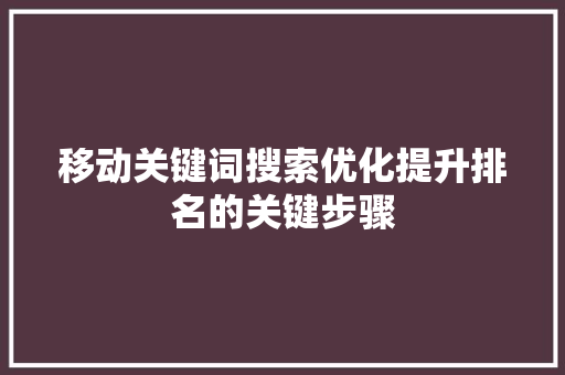 移动关键词搜索优化提升排名的关键步骤