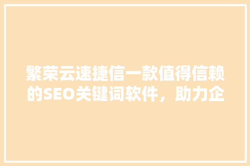 繁荣云速捷信一款值得信赖的SEO关键词软件，助力企业优化搜索引擎排名