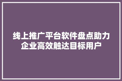 线上推广平台软件盘点助力企业高效触达目标用户