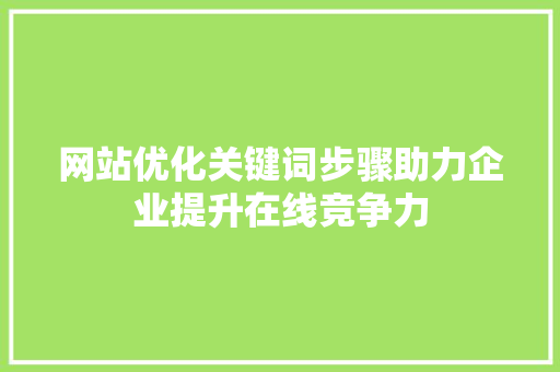 网站优化关键词步骤助力企业提升在线竞争力