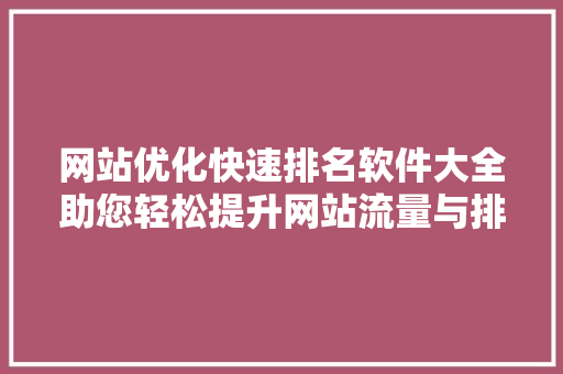 网站优化快速排名软件大全助您轻松提升网站流量与排名